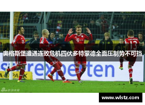 奥格斯堡遭遇连败危机四伏多特蒙德全面压制势不可挡