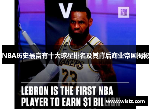 NBA历史最富有十大球星排名及其背后商业帝国揭秘