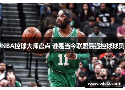 NBA控球大师盘点 谁是当今联盟最强控球球员