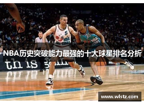 NBA历史突破能力最强的十大球星排名分析
