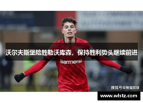 沃尔夫斯堡险胜勒沃库森，保持胜利势头继续前进