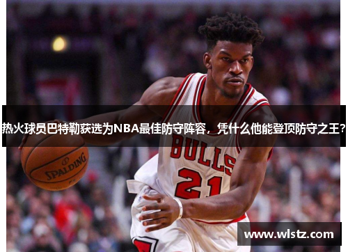 热火球员巴特勒获选为NBA最佳防守阵容，凭什么他能登顶防守之王？