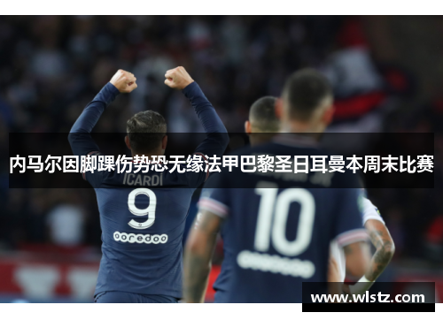 内马尔因脚踝伤势恐无缘法甲巴黎圣日耳曼本周末比赛